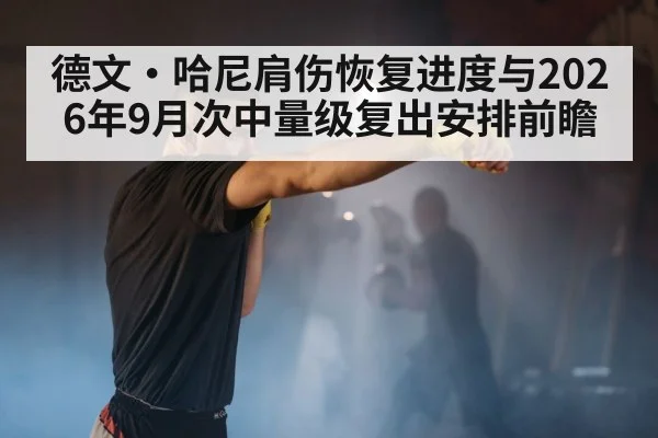 德文·哈尼肩伤恢复进度与2026年9月次中量级复出安排前瞻
