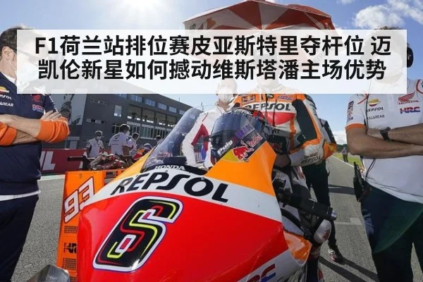 F1荷兰站排位赛皮亚斯特里夺杆位 迈凯伦新星如何撼动维斯塔潘主场优势