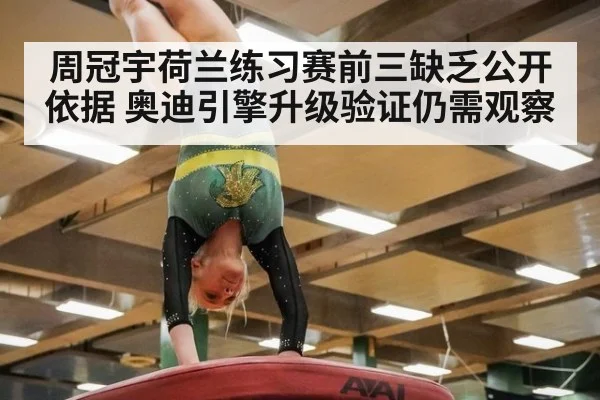 周冠宇荷兰练习赛前三缺乏公开依据 奥迪引擎升级验证仍需观察